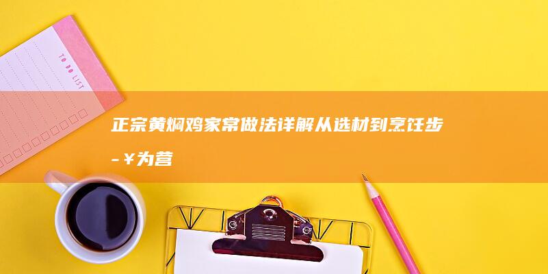 正宗黄焖鸡家常做法详解：从选材到烹饪步步为营